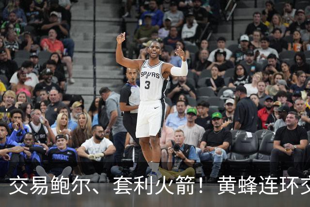 交易鲍尔、套利火箭！黄蜂连环交易封神，从摆烂鱼腩变身未来豪强