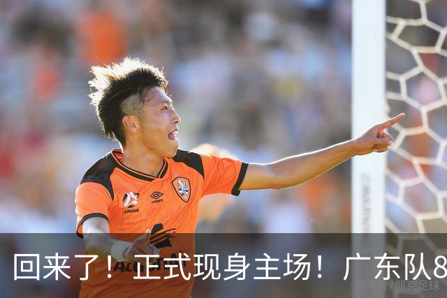 回来了！正式现身主场！广东队8冠核心前锋
