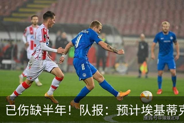 已伤缺半年！队报：预计埃基蒂克12月正式复出，他已经可以慢跑