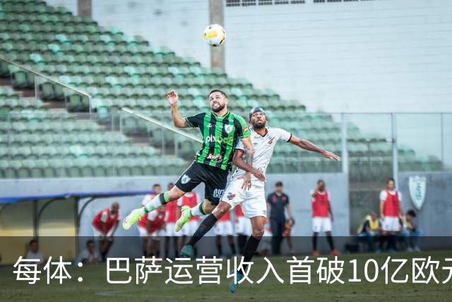 每体：巴萨运营收入首破10亿欧元，净亏1800万