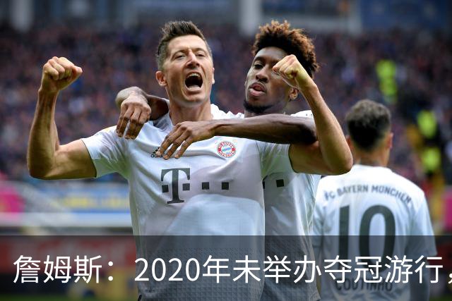 詹姆斯：2020年未举办夺冠游行，遗憾程度按1到10分打是20分