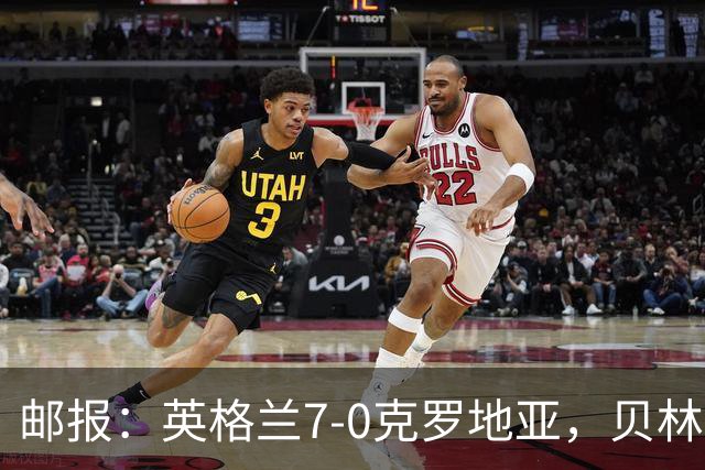 邮报：英格兰7-0克罗地亚，贝林厄姆确立核心地位