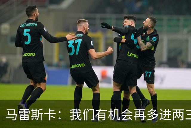 马雷斯卡：我们有机会再多进两三球；安德森手球？我没看清